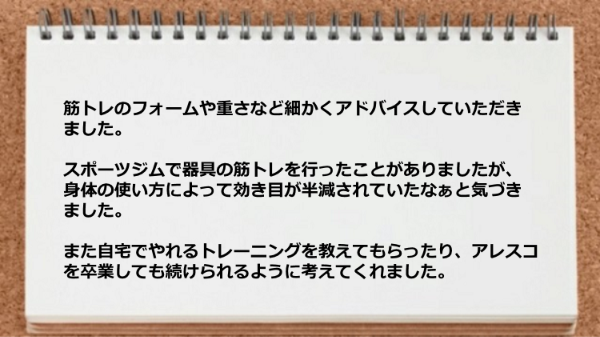 筋トレのフォームや重さなど細かくアドバイスしていただいたり、自宅でやれるトレーニングを教わりました。