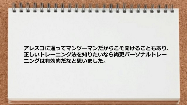 正しいトレーニング法を知りたいなら尚更パーソナルトレーニングは有効的だと思います。