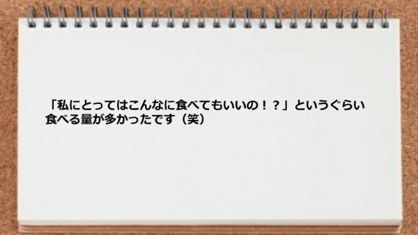 こんなに食べてもいいの？というぐらい食べる量が多かったです。