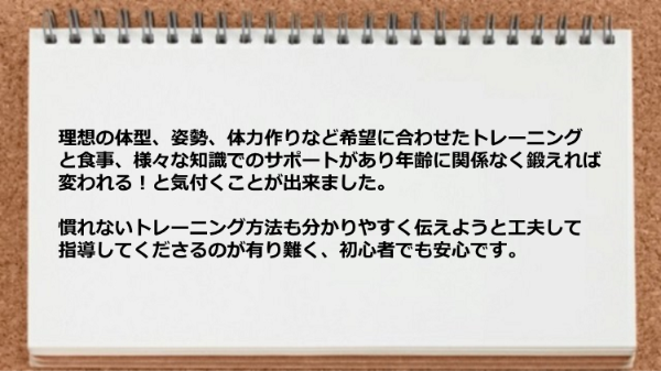 希望に合わせたトレーニングと食事、様々な知識でのサポートが年齢問わず初心者でも安心です。