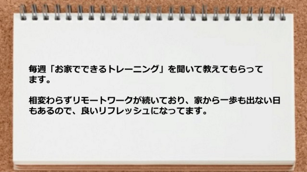 お家でできるトレーニングを教えてもらって良いリフレッシュになっています。