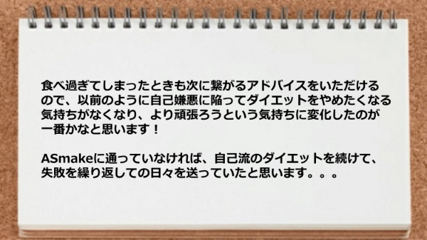 食べ過ぎてしまったときも次に繋がるアドバイスをいただけるので頑張ろうという気持ちに変化した