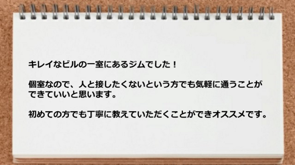 キレイなビルの一室で個室なので人と接したくない人も気軽に通えます。