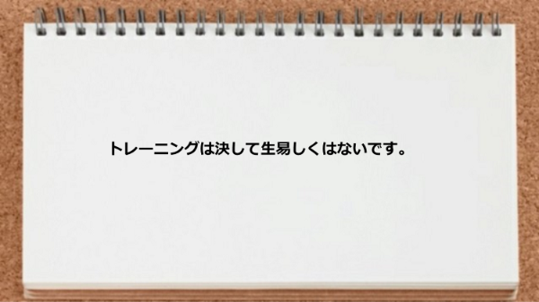 トレーニングは決して生易しくはないです。