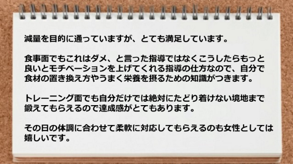 食事面でもこれはダメと言った指導ではなくこうしたらもっと良いとモチベーションを上げてくれる指導の仕方なので継続できます。