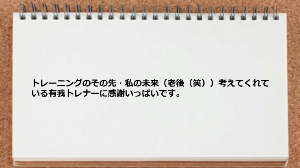 トレーニングのその先・私の未来考えてくれている有我トレナーに感謝しています。