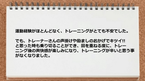 トレーナーの声掛けや励ましのおかげでキツイと思った時も乗り切ることができます。