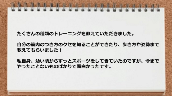 たくさんの種類のトレーニングを教えていただき今までやったことないものばかりで面白かったです。