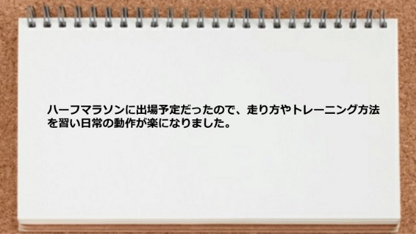 ハーフマラソンに出場予定だったので走り方やトレーニング方法を習えた。