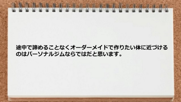 オーダーメイドで作りたい体に近づけるのはパーソナルジムならではです。