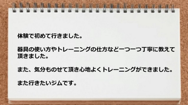 器具の使い方やトレーニングの仕方など丁寧に教えて頂き気分ものせて頂き心地よくトレーニングができた。