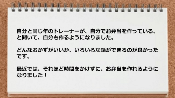 自分と同じ年のトレーナーが、自分でお弁当を作っている、と聞いて、時間をかけずにお弁当を作れるようになりました！