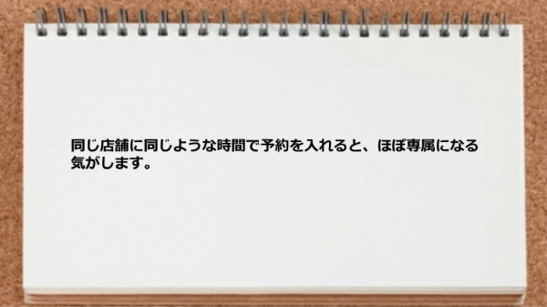 同じ店舗に同じような時間で予約を入れるとほぼ専属になる