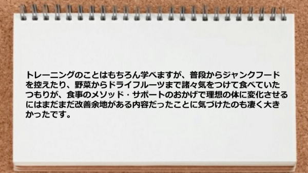 食事のメソッド・サポートのおかげで理想の体に変化させるには改善余地があることに気付いた。