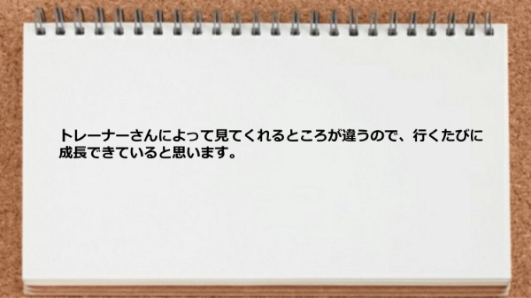 トレーナーさんによって見てくれるところが違うので行くたびに成長する。