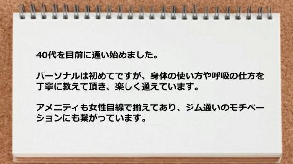 パーソナルトレーニングで身体の使い方や呼吸の仕方を丁寧に教えて頂き楽しく通えています