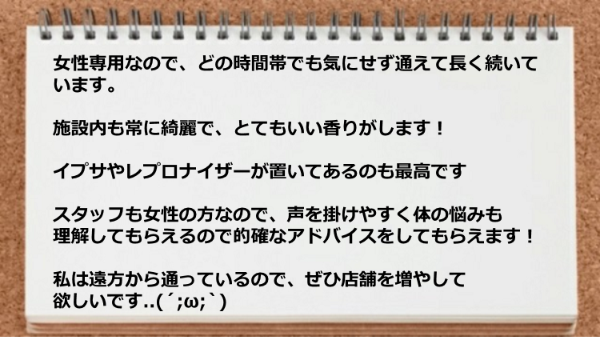 スタッフも女性の方なので声を掛けやすく体の悩みも理解してもらえます