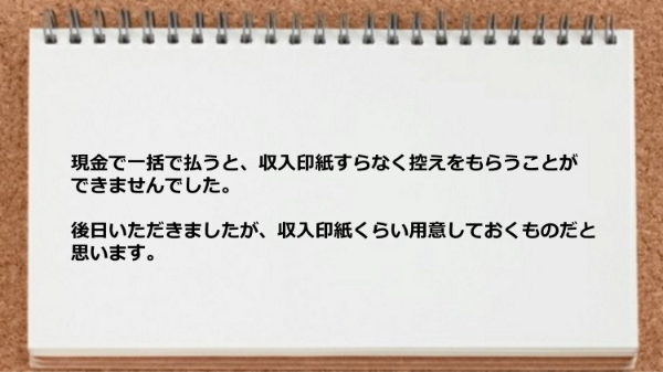 現金で一括で払うと収入印紙すらなく控えをもらうことができませんでした。