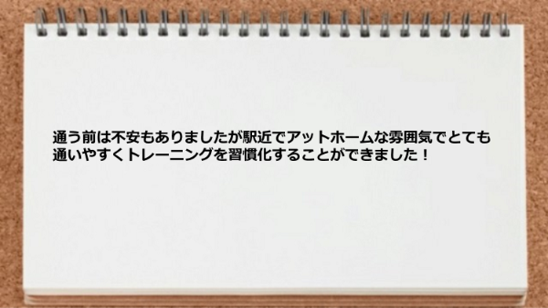 駅近でアットホームな雰囲気で通いやすいのでトレーニングを習慣化できました