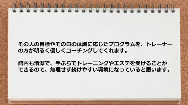 その人の目標やその日の体調に応じたプログラムコーチングしてくれ、館内も清潔で手ぶらでトレーニングやエステを受けることができます