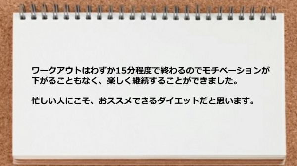 ワークアウトはわずか15分程度で終わるので忙しい人にこそおススメできるダイエットです