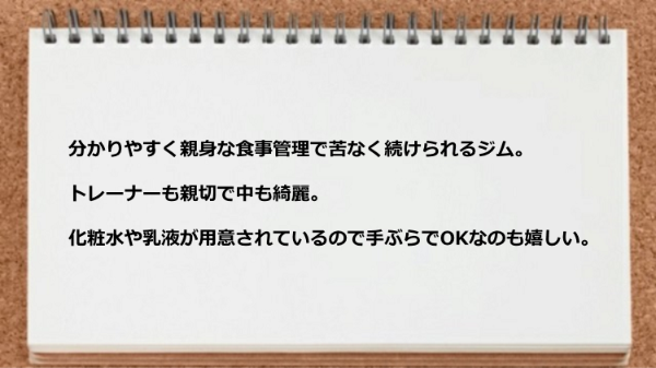 親身な食事管理で苦もなく、トレーナーも親切で中も綺麗です。