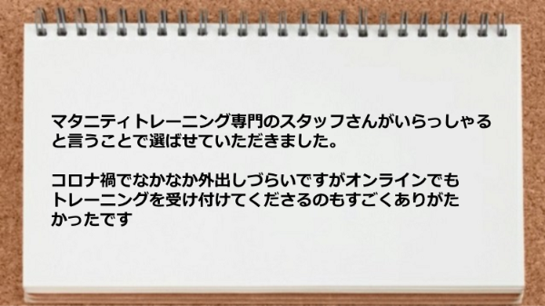 マタニティトレーニング専門スタッフがいたので助かりましたしオンラインでトレーニングができて助かった