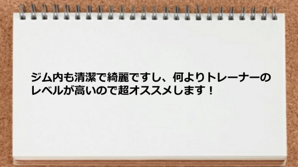  ジムは清潔でトレーナーのレベルが高い