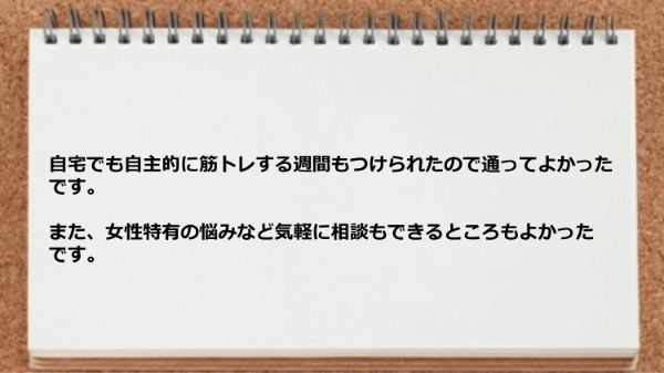 女性特有の悩みなど気軽に相談もできるところもよかったです。