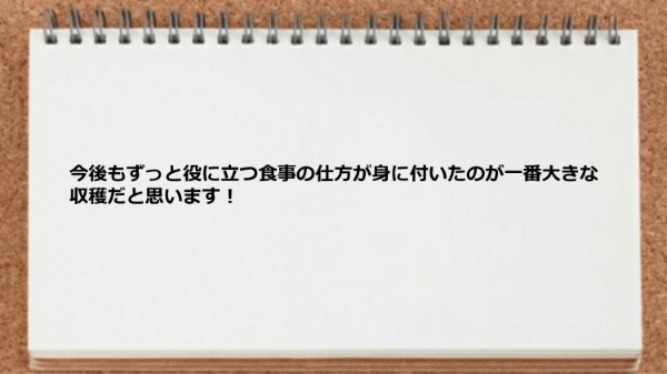 食事の仕方が身に付いたのが収穫だと思います