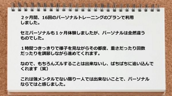 1時間つきっきりで様子を見ながらその都度、調節しながら進めてくれるのでズルすることは出来ないし、ばちばちに追い込んでくれます