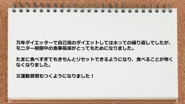 自己流のダイエットしては太っての繰り返しでしたが、食事指導がとってもためになり又運動習慣もついた