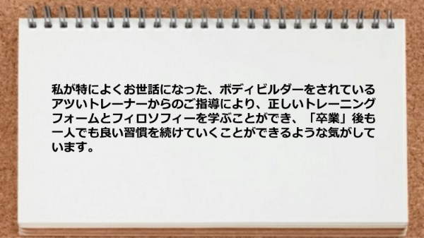 正しいトレーニングフォームとフィロソフィーを学ぶことができた