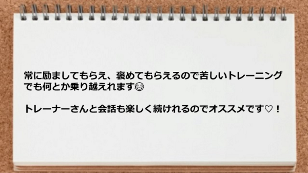 励ましてもらえ褒めてもらえるので苦しいトレーニングでも何とか乗り越えられた。