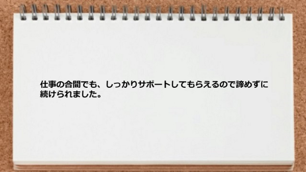 仕事の合間でも、しっかりサポートしてもらえるので諦めずに続けられました。