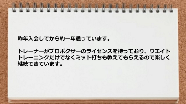 トレーナーがプロボクサーのライセンスを持っており、ウエイトトレーニングだけでなくミット打ちも教えてもらえた