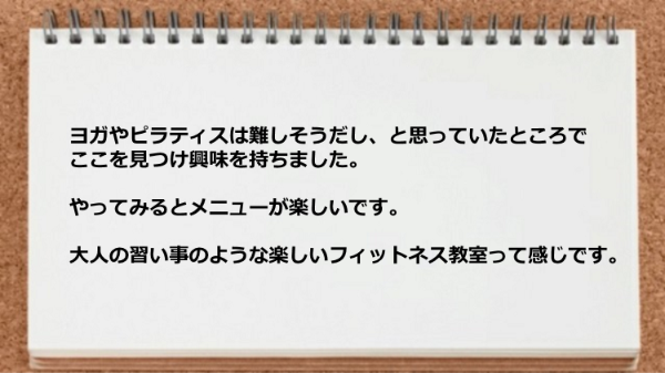 ヨガやピラティスは難しそうだと思っていたけれどやってみると楽しいです