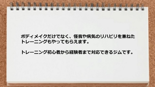 ボディメイクだけでなく怪我や病気のリハビリを兼ねたトレーニングもやってくれるのでトレーニング初心者から経験者まで対応できるジムです。