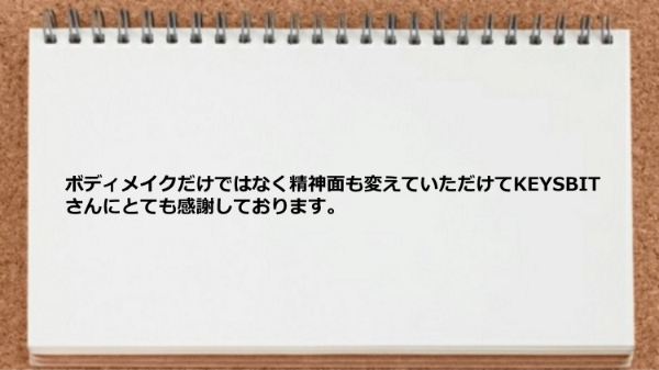 ボディメイクだけではなく精神面も変えていただけて感謝しております。