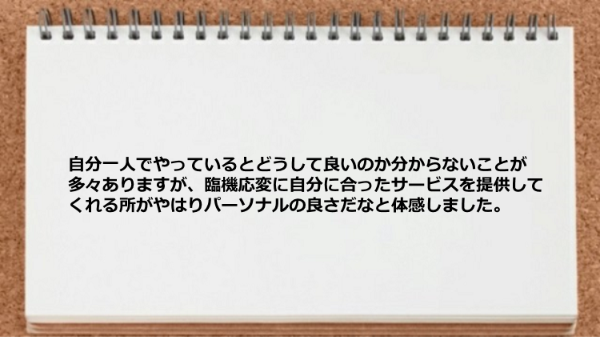 臨機応変に自分に合ったサービスを提供してくれる所がやはりパーソナルの良さです。