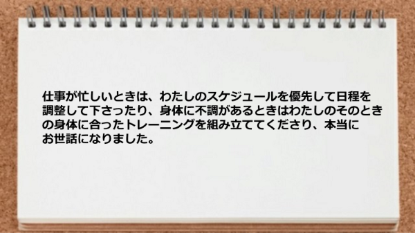 日程を調整してくれたり、身体に不調があるときはそのときの身体に合ったトレーニングを組み立てていただけました。