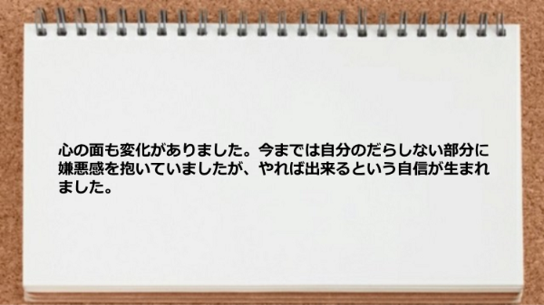 心の面も変化がありやれば出来るという自信が生まれました。