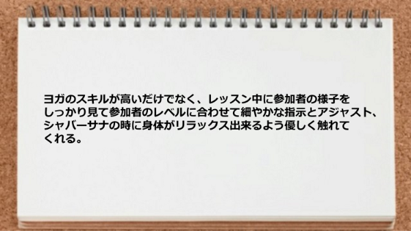 参加者の様子をしっかり見て参加者のレベルに合わせて細やかな指示を してくれます。