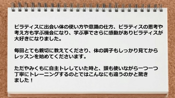 ピラティスを学ぶ事により感動がありピラティスが大好きになりました。