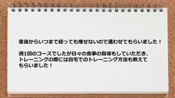 食事の指導、自宅でのトレーニング方法も教えてもらいました。