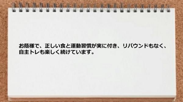 正しい食と運動習慣が実に付きました