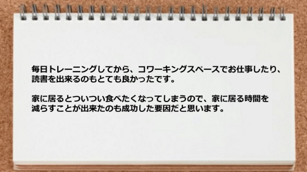 家に居る時間を減らすことが出来たのも成功要因だと思います。