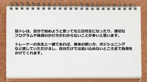 筋トレはトレーナーの先生と一緒であれば、身体の使い方、ポジショニングなど直してもらえるところがよかった