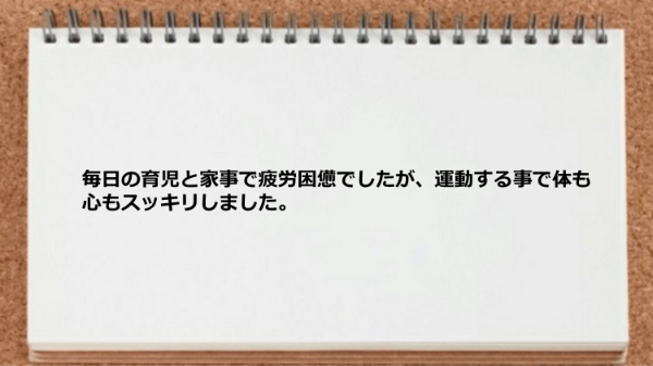 毎日の育児と家事で疲労困憊だったけど運動する事で体も心もスッキリした