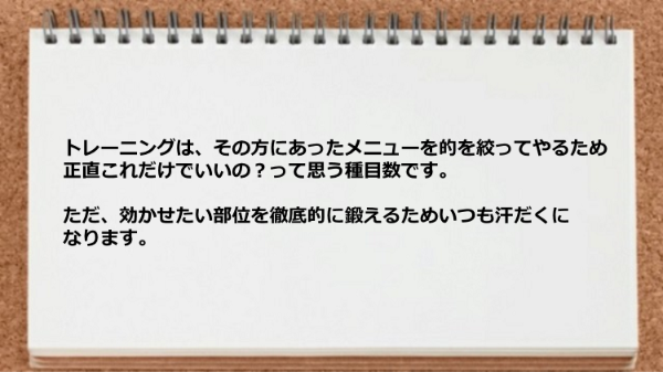 トレーニングは効かせたい部位を徹底的に鍛えることができます。